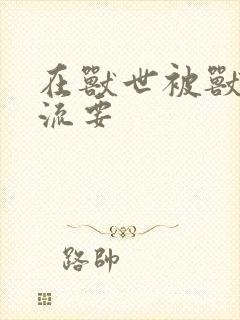 在兽世被兽夫轮流要