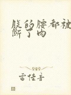 朕的腰都被你折断了肉