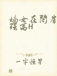 嫡女在闺房里被强高H