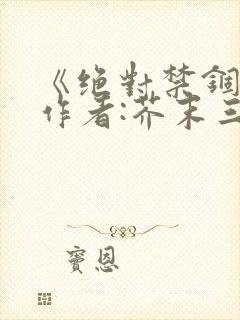 《绝对禁锢》 作者:芥末三三