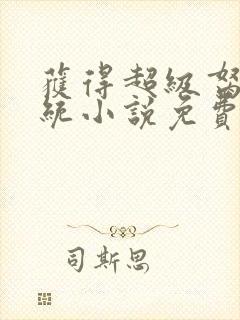 获得超级胬肉系统小说免费