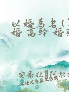 以婚为名 (军婚 高干 婚恋)