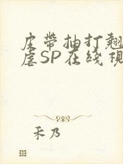 皮带抽打翘臀受虐SP在线视频