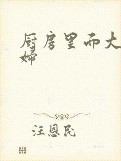 厨房里面大战贵妇