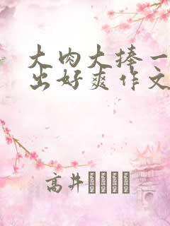 大肉大捧一进一出好爽作文