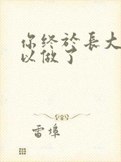 你终于长大了可以做了