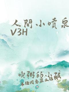 人间小喷泉H1V3H