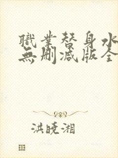 职业替身水千丞无删减版全文免费百度云