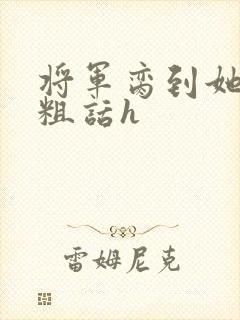 将军脔到她哭h粗话h