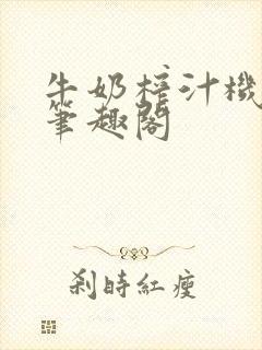 牛奶榨汁机po笔趣阁