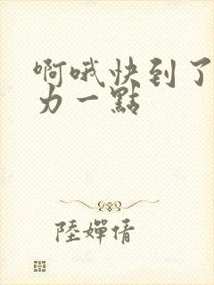 啊哦快到了再用力一点