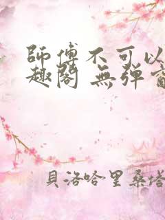 师傅不可以 笔趣阁 无弹窗