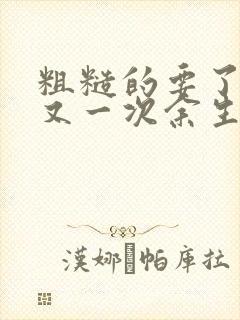 粗糙的要了一次又一次余生多喜欢