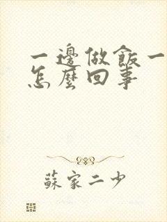 一边做饭一边躁怎么回事