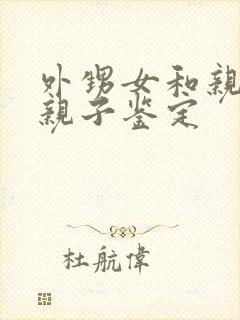 外甥女和亲舅舅亲子鉴定