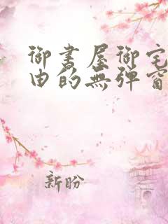 御书屋御宅屋自由的无弹窗小说阅读