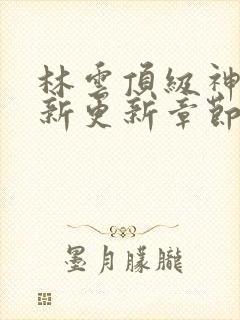 林云顶级神豪最新更新章节下载