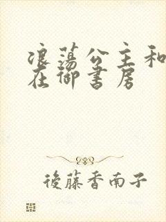 浪荡公主和皇上在御书房