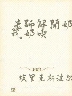 老师解开奶罩喂我奶吃