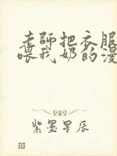 老师把衣服脱了喂我奶的漫画