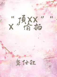 “顶XX”“街X”偷拍