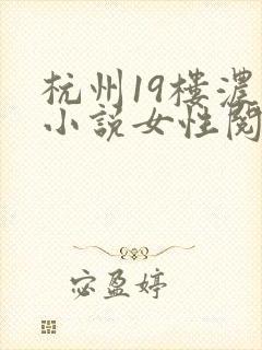 杭州19楼浓情小说女性阅读