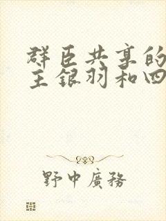 群臣共享的小公主银羽和四个护卫