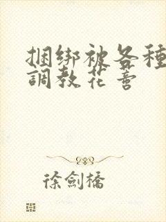 捆绑被各种工具调教花蒂