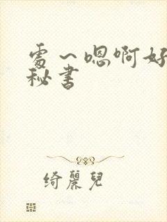 处～嗯啊好猛h秘书