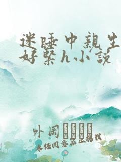 迷睡中亲生乖女好紧h小说