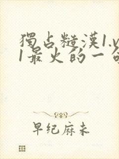 独占糙汉1.v1最火的一句