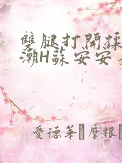 双腿打开揉弄高潮H苏安安秦慕深