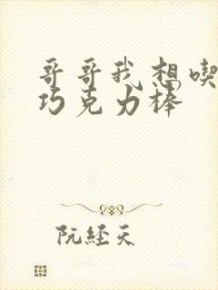 哥哥我想吃你的巧克力棒