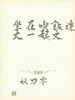 坐在吃饭连在巨大一起文