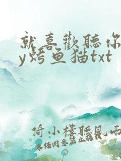 就喜欢听你叫by烤鱼猫txt