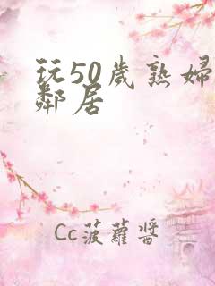 玩50岁熟妇女邻居