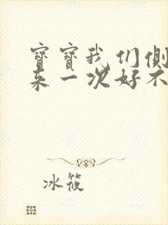 宝宝我们侧着再来一次好不好