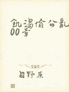 饥渴偷公乱第400章