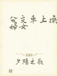 公交车上操良家妇女