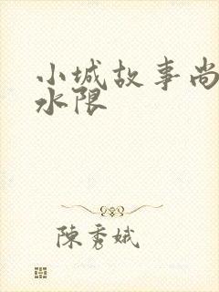 小城故事尚扇弱水限