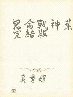 昆仑战神叶君临完结版