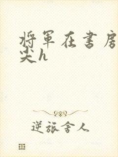 将军在书房含乳尖h