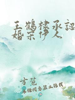 王鹤棣承认已订婚宋伊人