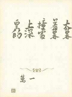 皇上撞着太子妃的深处暮暮