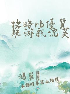 攻略rb优质系统游戏沉芙原文