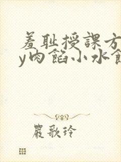 羞耻授课方式by肉馅小水饺