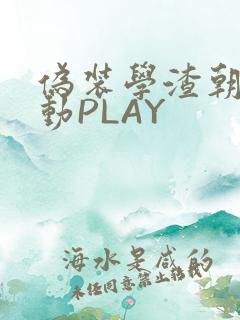 伪装学渣朝俞震动PLAY