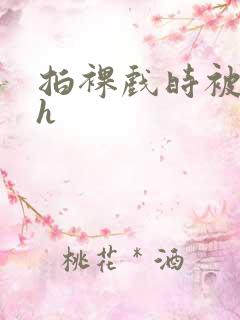 拍裸戏时被c了h