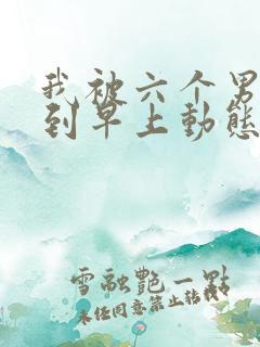 我被六个男人躁到早上动态图