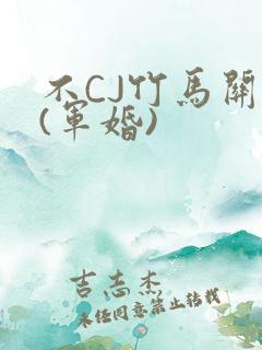 不CJ竹马关系(军婚)